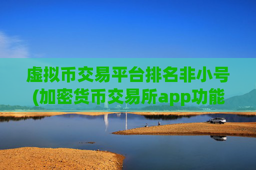 虚拟币交易平台排名非小号(加密货币交易所app功能解读)