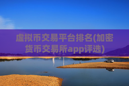 虚拟币交易平台排名(加密货币交易所app评选)