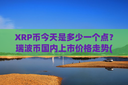 XRP币今天是多少一个点?瑞波币国内上市价格走势(现价16.2302元)