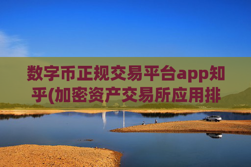 数字币正规交易平台app知乎(加密资产交易所应用排行)