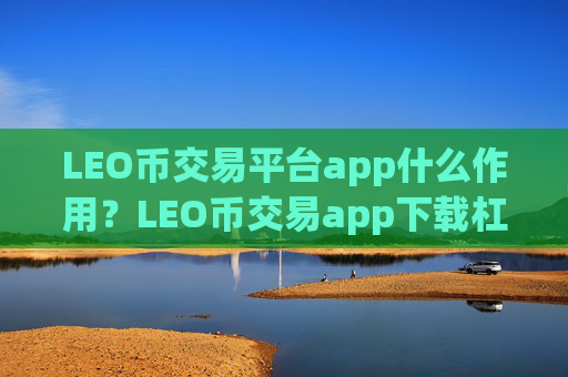 LEO币交易平台app什么作用?LEO币交易app下载杠杆