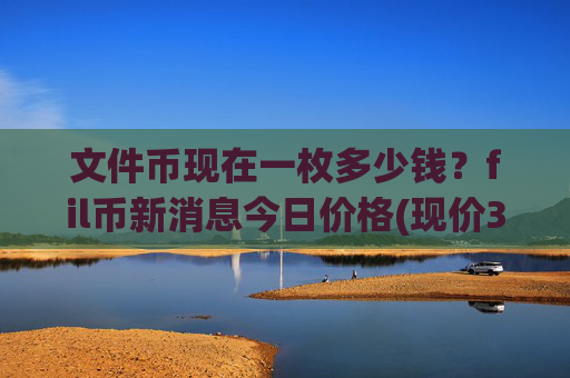 文件币现在一枚多少钱?fil币新消息今日价格(现价35.5972元)
