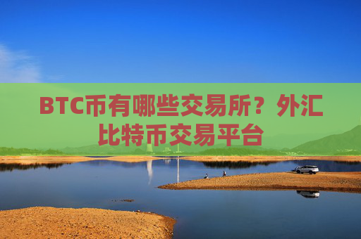 BTC币有哪些交易所?外汇比特币交易平台