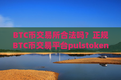 BTC币交易所合法吗?正规BTC币交易平台pulstoken