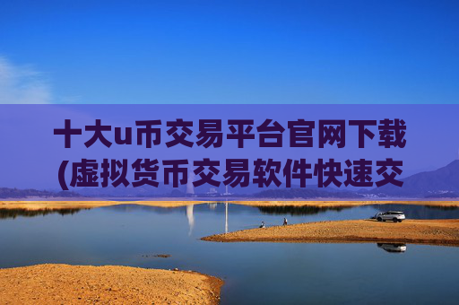 十大u币交易平台官网下载(虚拟货币交易软件快速交易便捷)