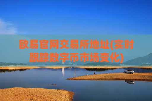 欧易官网交易所地址(实时跟踪数字币市场变化)