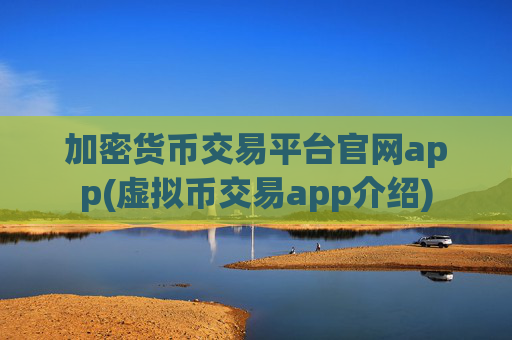 加密货币交易平台官网app(虚拟币交易app介绍)