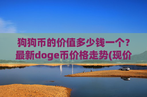 狗狗币的价值多少钱一个?最新doge币价格走势(现价2.2623元)