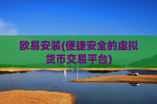 欧易安装(便捷安全的虚拟货币交易平台)