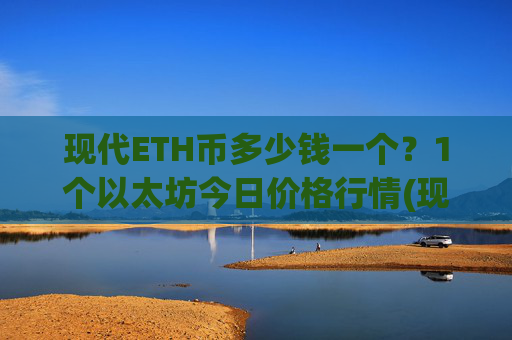 现代ETH币多少钱一个？1个以太坊今日价格行情(现价24756.06元)