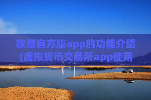 欧意官方版app的功能介绍(虚拟货币交易所app使用便捷)