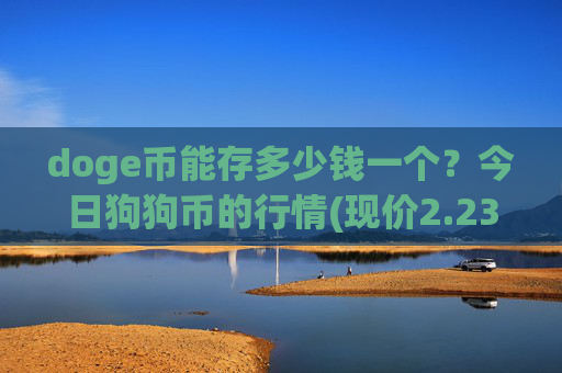 doge币能存多少钱一个?今日狗狗币的行情(现价2.2367元)