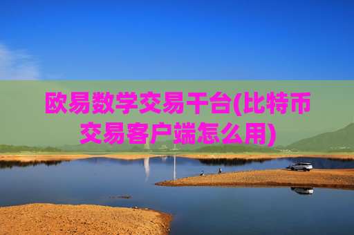 欧易数学交易干台(比特币交易客户端怎么用)