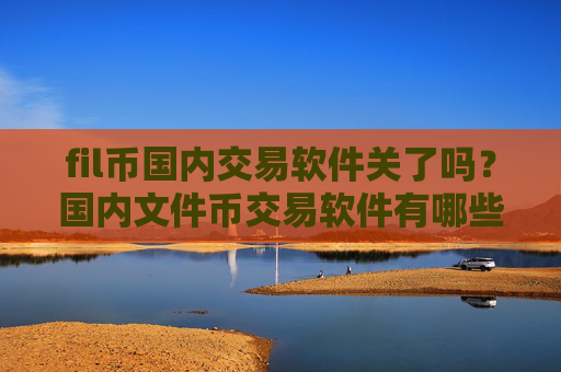 fil币国内交易软件关了吗?国内文件币交易软件有哪些
