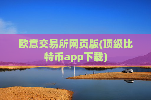 欧意交易所网页版(顶级比特币app下载)