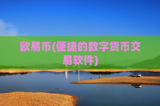 欧易币(便捷的数字货币交易软件)