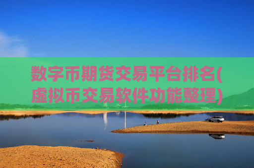 数字币期货交易平台排名(虚拟币交易软件功能整理)