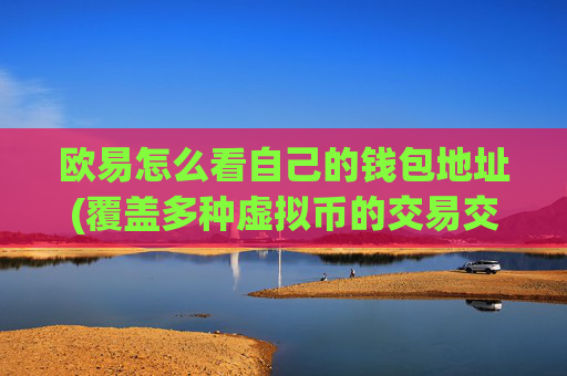 欧易怎么看自己的钱包地址(覆盖多种虚拟币的交易交易所)