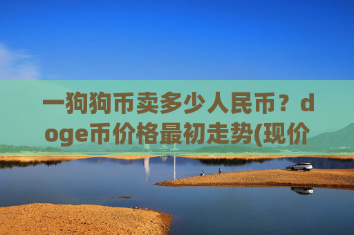 一狗狗币卖多少人民币?doge币价格最初走势(现价2.2421元)