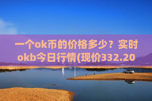 一个ok币的价格多少?实时okb今日行情(现价332.202元)