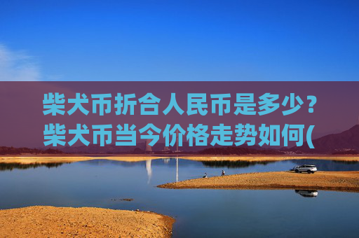 柴犬币折合人民币是多少?柴犬币当今价格走势如何(现价0.00015402元)