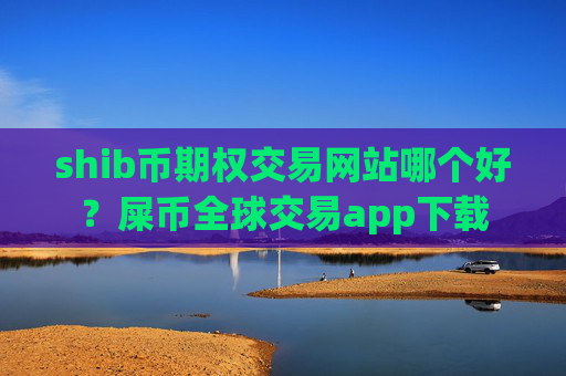 shib币期权交易网站哪个好？屎币全球交易app下载