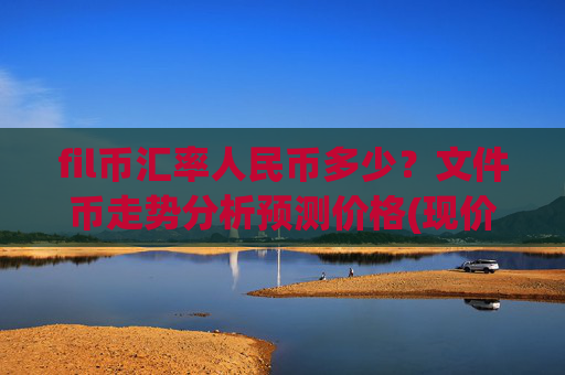 fil币汇率人民币多少?文件币走势分析预测价格(现价34.5805元)