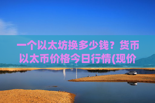 一个以太坊换多少钱？货币以太币价格今日行情(现价24005.74元)