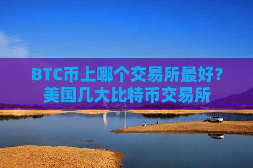 BTC币上哪个交易所最好?美国几大比特币交易所