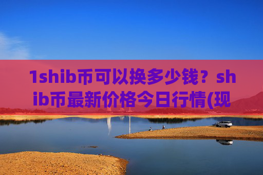 1shib币可以换多少钱？shib币最新价格今日行情(现价0.00014252元)