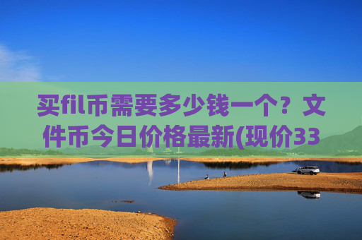 买fil币需要多少钱一个？文件币今日价格最新(现价33.3934元)