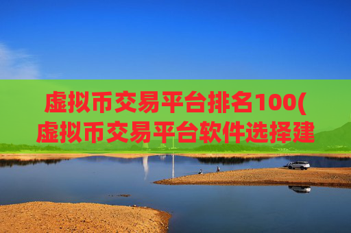 虚拟币交易平台排名100(虚拟币交易平台软件选择建议)