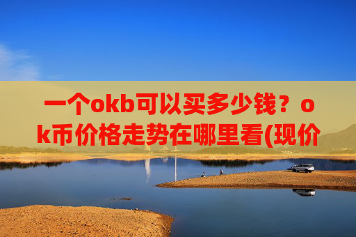 一个okb可以买多少钱？ok币价格走势在哪里看(现价325.294元)