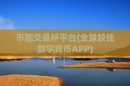 币圈交易所平台(全球较佳数字货币APP)
