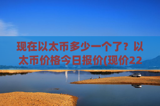 现在以太币多少一个了？以太币价格今日报价(现价22844.48元)