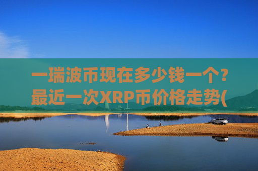 一瑞波币现在多少钱一个?最近一次XRP币价格走势(现价15.555元)