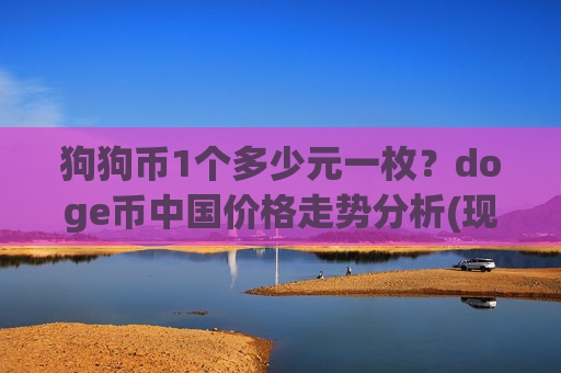 狗狗币1个多少元一枚？doge币中国价格走势分析(现价2.1068元)