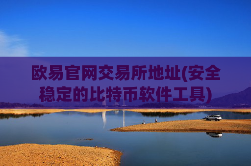 欧易官网交易所地址(安全稳定的比特币软件工具)