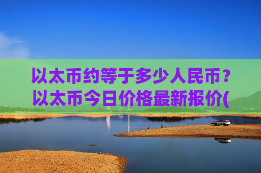 以太币约等于多少人民币？以太币今日价格最新报价(现价23536.47元)