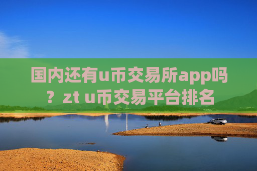 国内还有u币交易所app吗?zt u币交易平台排名