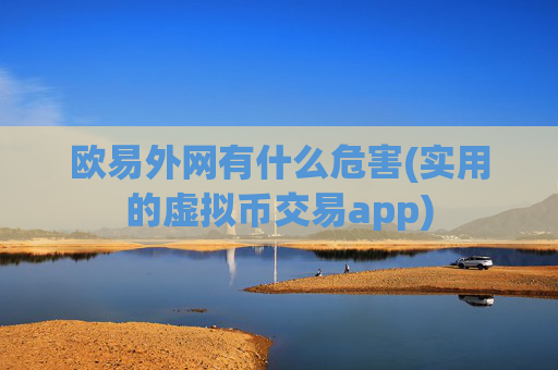 欧易外网有什么危害(实用的虚拟币交易app)