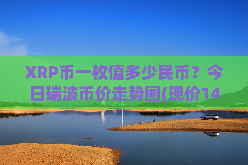 XRP币一枚值多少民币?今日瑞波币价走势图(现价14.4732元)