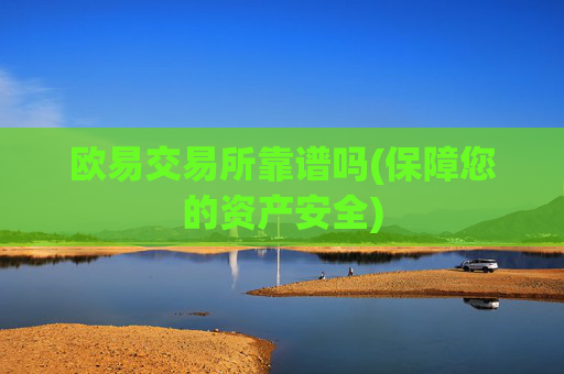 欧易交易所靠谱吗(保障您的资产安全)