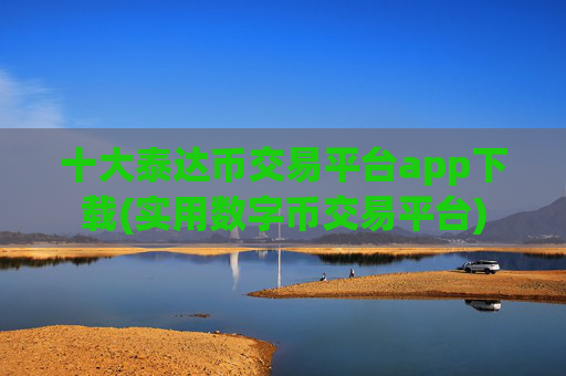十大泰达币交易平台app下载(实用数字币交易平台)