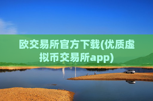 欧交易所官方下载(优质虚拟币交易所app)