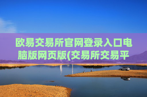 欧易交易所官网登录入口电脑版网页版(交易所交易平台比较分析)