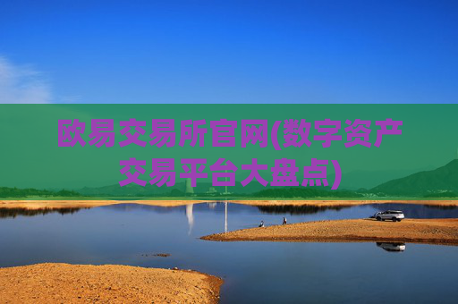欧易交易所官网(数字资产交易平台大盘点)