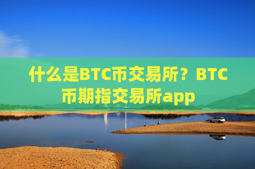 什么是BTC币交易所?BTC币期指交易所app