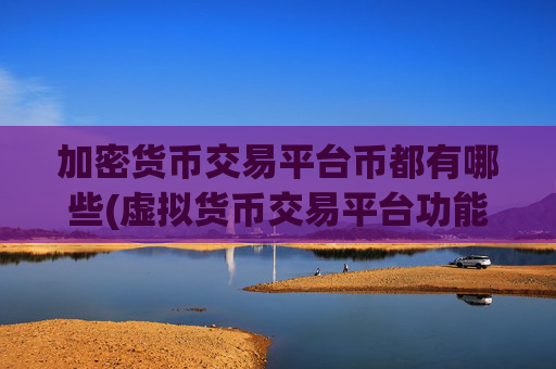 加密货币交易平台币都有哪些(虚拟货币交易平台功能多样)