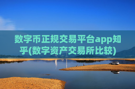 数字币正规交易平台app知乎(数字资产交易所比较)
